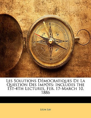 Les Solutions Dmocratiques de La Question Des Impts: Includes the 1st-4th Lectures, Feb. 17-March 10, 1886 (French Edition)