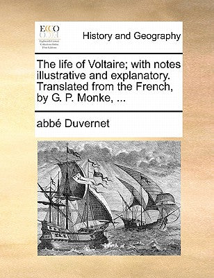 The Life of Voltaire; With Notes Illustrative and Explanatory. Translated from the French, by G. P. Monke, ...