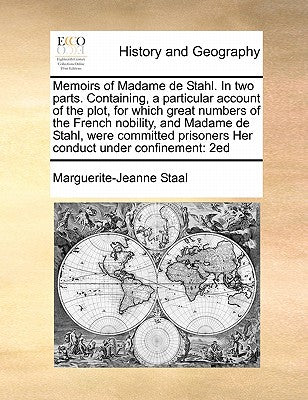 Memoirs of Madame de Stahl. in Two Parts. Containing, a Particular Account of the Plot, for Which Great Numbers of the French Nobility, and Madame de ... Prisoners Her Conduct Under Confinement: 2ed