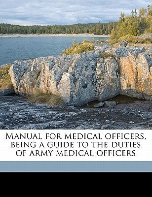 Manual for Medical Officers, Being a Guide to the Duties of Army Medical Officers