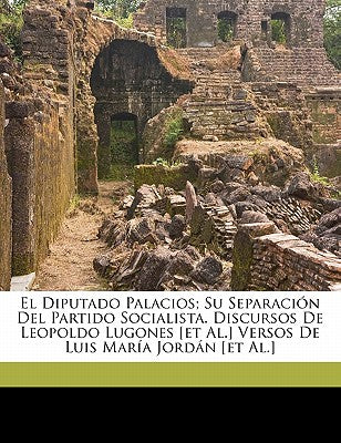 El Diputado Palacios; su separacin del Partido Socialista. Discursos de Leopoldo Lugones [et al.] Versos de Luis Mara Jordn [et al.] (Spanish Edition)