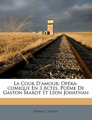 La Cour d'Amour; Opra-Comique En 3 Actes. Pome de Gaston Marot Et Lon Jonathan (French Edition)