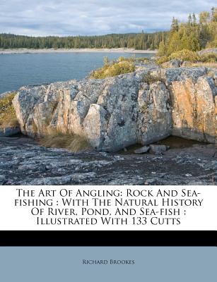 The Art of Angling: Rock and Sea-Fishing: With the Natural History of River, Pond, and Sea-Fish: Illustrated with 133 Cutts