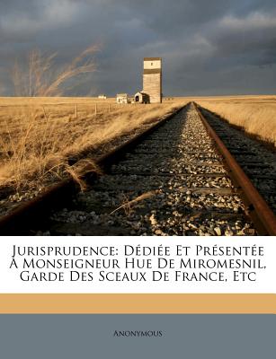 Jurisprudence: Ddie Et Prsente  Monseigneur Hue De Miromesnil, Garde Des Sceaux De France, Etc (French Edition)