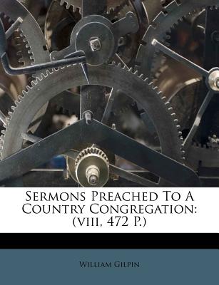 Sermons Preached to a Country Congregation: (viii, 472 P.)