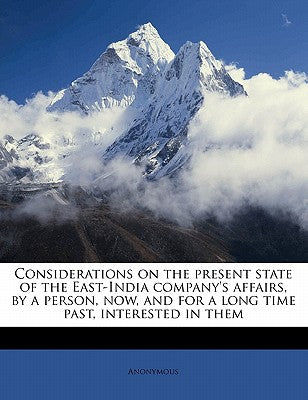 Considerations on the Present State of the East-India Company's Affairs, by a Person, Now, and for a Long Time Past, Interested in Them