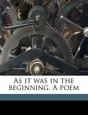 As It Was in the Beginning. a Poem