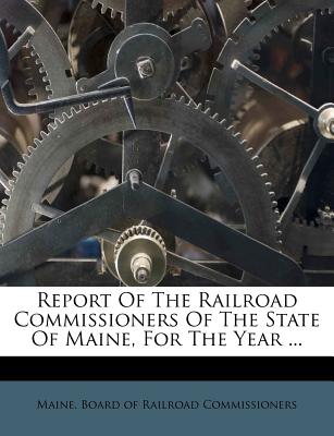 Report of the Railroad Commissioners of the State of Maine, for the Year ...