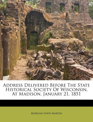 Address Delivered Before the State Historical Society of Wisconsin, at Madison, January 21, 1851