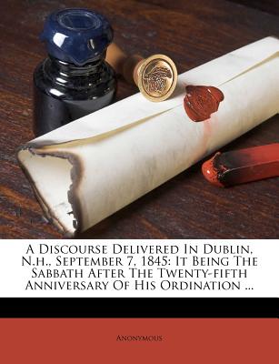 A Discourse Delivered in Dublin, N.H., September 7, 1845: It Being the Sabbath After the Twenty-Fifth Anniversary of His Ordination ...