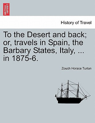 To the Desert and Back; Or, Travels in Spain, the Barbary States, Italy, ... in 1875-6.