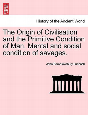 The Origin of Civilisation and the Primitive Condition of Man. Mental and Social Condition of Savages.