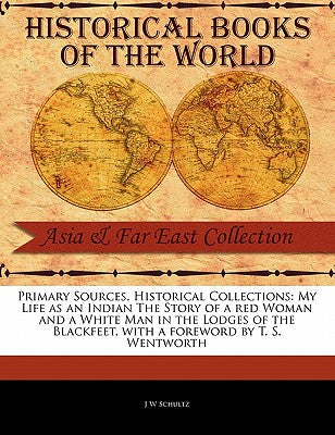 My Life as an Indian the Story of a Red Woman and a White Man in the Lodges of the Blackfeet (Primary Sources, Historical Collections)