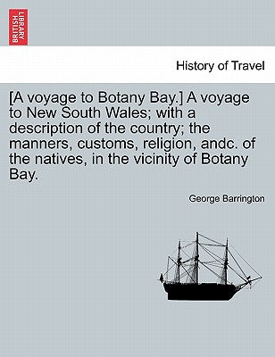 [A Voyage to Botany Bay.] a Voyage to New South Wales; With a Description of the Country; The Manners, Customs, Religion, Andc. of the Natives, in the Vicinity of Botany Bay.