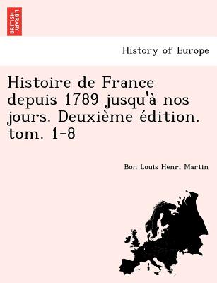 Histoire de France Depuis 1789 Jusqu'a Nos Jours. Deuxie Me E Dition. Tom. 1-8 (French Edition)