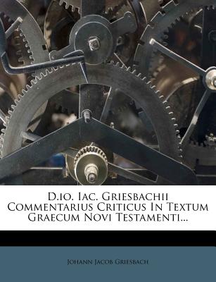 D.Io. Iac. Griesbachii Commentarius Criticus in Textum Graecum Novi Testamenti...