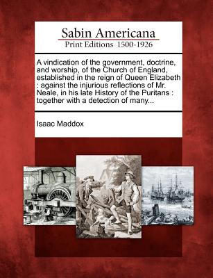 A Vindication of the Government, Doctrine, and Worship, of the Church of England, Established in the Reign of Queen Elizabeth: Against the Injurious ... in His Late History of the Puritans ...