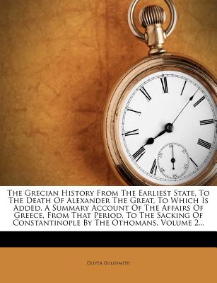 The Grecian History from the Earliest State, to the Death of Alexander the Great, to Which Is Added, a Summary Account of the Affairs of Greece, from ... Constantinople by the Othomans, Volume 2...