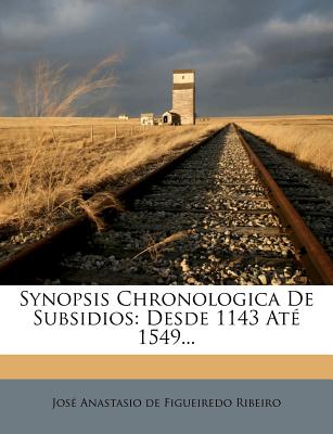 Synopsis Chronologica de Subsidios: Desde 1550 At 1606... (Portuguese Edition)