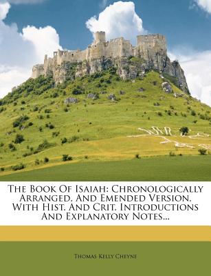 The Book of Isaiah: Chronologically Arranged, and Emended Version, with Hist. and Crit. Introductions and Explanatory Notes...