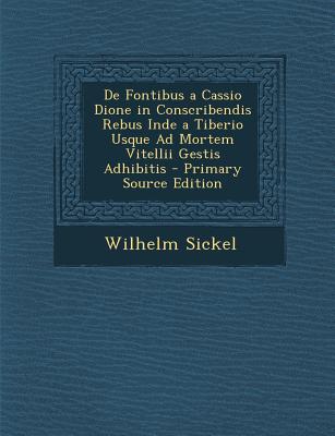 de Fontibus a Cassio Dione in Conscribendis Rebus Inde a Tiberio Usque Ad Mortem Vitellii Gestis Adhibitis - Primary Source Edition (English and Latin Edition)