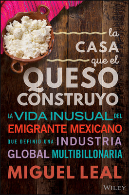 La Casa Que El Queso Construy: Vida Inusual Del Emigrante Mexicano Que Definio Una Industria Global Multibillonaria (Spanish Edition)