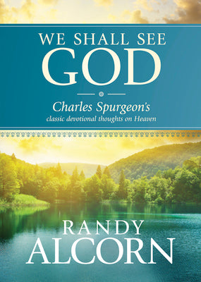 We Shall See God: Charles Spurgeons Classic Devotional Thoughts on Heaven (50 Daily Reflections on Eternity from the Prince of Preachers with Additional Insights from Randy Alcorn)