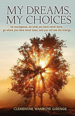 My Dreams, My Choices: Be Courageous, Do What You Have Never Done, Go Where You Have Never Been, and You Will See the Change.