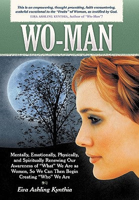 Wo-Man: Mentally, Emotionally, Physically, and Spiritually Renewing Our Awareness of What We Are as Women, So We Can Then Be