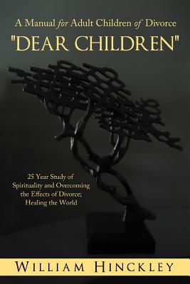 "Dear Children" A Manual for Adult Children of Divorce: 25 Year Study of Spirituality and Overcoming the Effects of Divorce; Healing the World