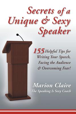 Secrets of a Unique & Sexy Speaker: 155 Helpful Tips for Writing Your Speech, Facing the Audience & Overcoming Fear!