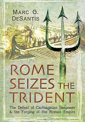 Rome Seizes the Trident: The Defeat of Carthaginian Seapower and the Forging of the Roman Empire