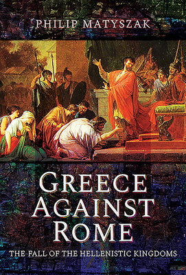 Greece Against Rome: The Fall of the Hellenistic Kingdoms 25031 BC