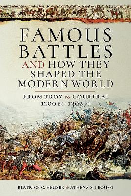 Famous Battles and How They Shaped the Modern World: From Troy to Courtrai, 1200 BC  1302 AD