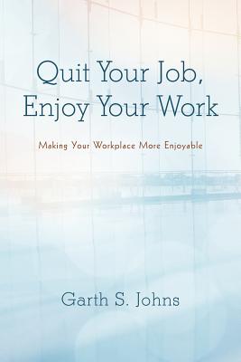 Quit Your Job, Enjoy Your Work: Making Your Workplace More Enjoyable