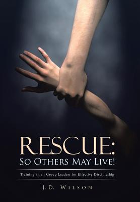 Rescue: So Others May Live!: Training Small Group Leaders for Effective Discipleship