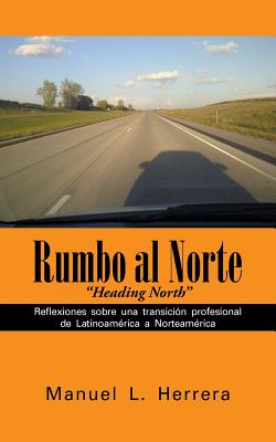 Rumbo al Norte: Reflexiones sobre una transicin profesional de Latinoamrica a Norteamrica (Spanish Edition)