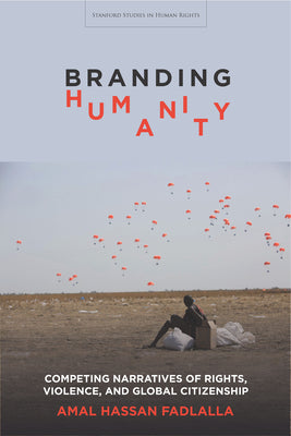 Branding Humanity: Competing Narratives of Rights, Violence, and Global Citizenship (Stanford Studies in Human Rights)