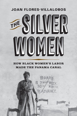 The Silver Women: How Black Womens Labor Made the Panama Canal (Politics and Culture in Modern America)