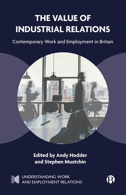 The Value of Industrial Relations: Contemporary Work and Employment in Britain (Understanding Work and Employment Relations)