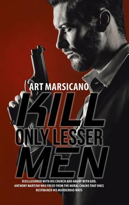 Kill Only Lesser Men: Disillusioned with His Church and Angry with God, Anthony Martino Was Freed from the Moral Chains That Once Restrained His Murderous Ways