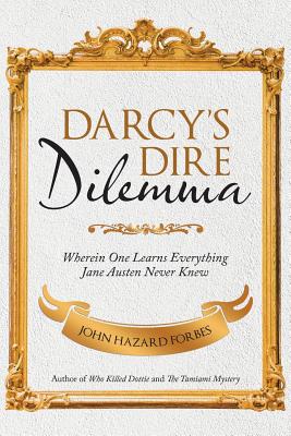 Darcys Dire Dilemma: Wherein One Learns Everything Jane Austen Never Knew