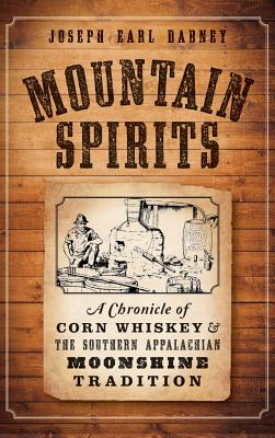 Mountain Spirits: A Chronicle of Corn Whiskey and the Southern Appalachian Moonshine Tradition