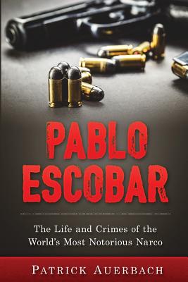 Pablo Escobar: Learn the Real History Behind the World's Most Infamous Drug Lord (The Life and Crimes of the World's Most Notorious Narco)