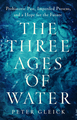 The Three Ages of Water: Prehistoric Past, Imperiled Present, and a Hope for the Future