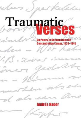 Traumatic Verses: On Poetry in German from the Concentration Camps, 1933-1945 (Studies in German Literature Linguistics and Culture, 13) (Volume 94)