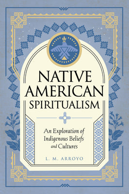 Native American Spiritualism: An Exploration of Indigenous Beliefs and Cultures (Mystic Traditions, 3)