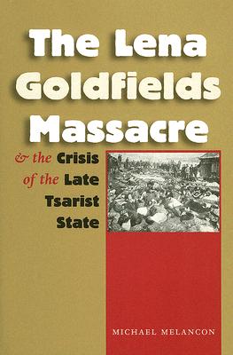 The Lena Goldfields Massacre and the Crisis of the Late Tsarist State (Eugenia & Hugh M. Stewart '26 Series)