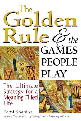 The Golden Rule and the Games People Play: The Ultimate Strategy for a Meaning-Filled Life