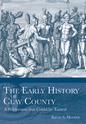 The Early History of Clay County:: A Wilderness that Could be Tamed (Definitive History)